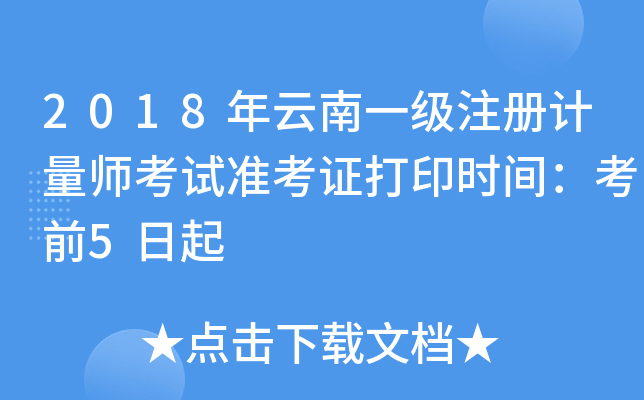 2018年云南一级注册计量师考试准考证打印时间：考前5日起
