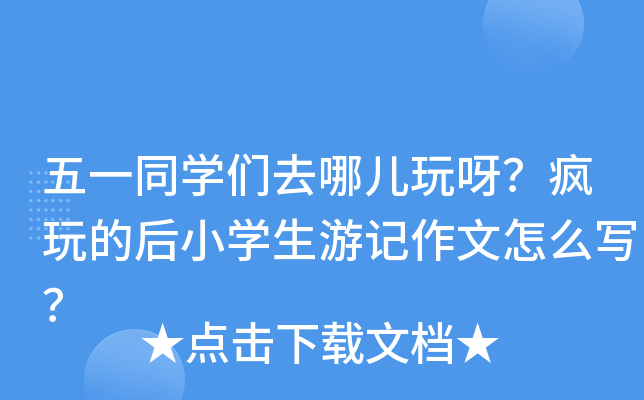 五一同开云kaiyun(中国)们去哪儿玩呀？疯玩的后小开云kaiyun(中国)生游记作文怎么写？