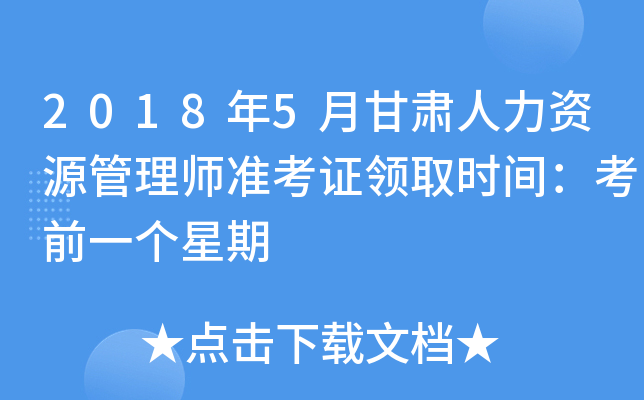 2018年5月甘肃人力资源管理师准考证领取时间：考前一个星期