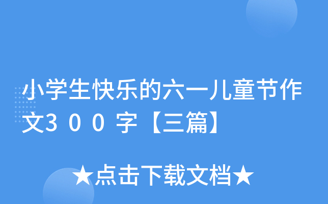 小开云kaiyun(中国)生快乐的六一儿童节作文300字【三篇】