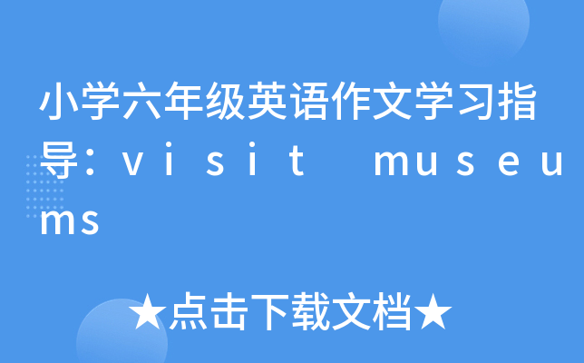 小开云kaiyun(中国)六年级英语作文开云kaiyun(中国)习指导：visit museums