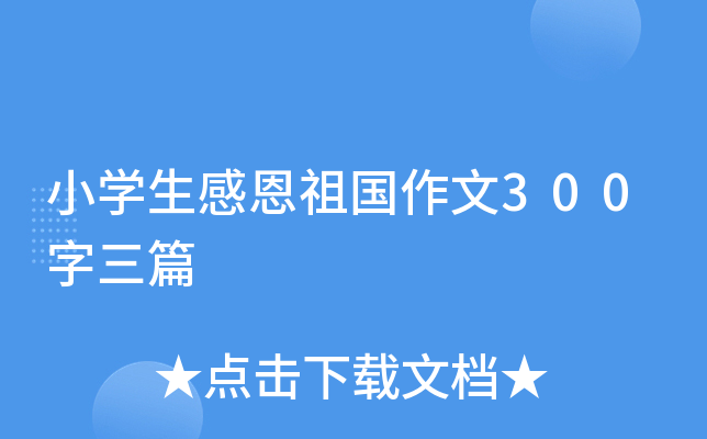 小开云kaiyun(中国)生感恩祖国作文300字三篇