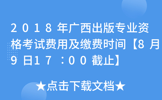 2018年广西出版专业资格考试费用及缴费时间【8月9日17∶00截止】