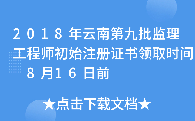 2018年云南第九批监理工程师初始注册证书领取时间 8月16日前