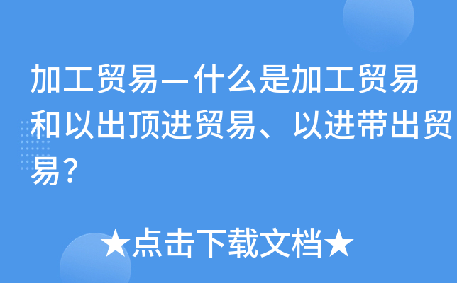 加工贸易—什么是加工贸易和以出顶进贸易、以进带出贸易？
