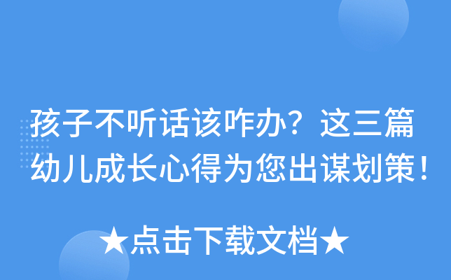 孩子不听话该咋办？这三篇幼儿成长心得为您出谋划策！