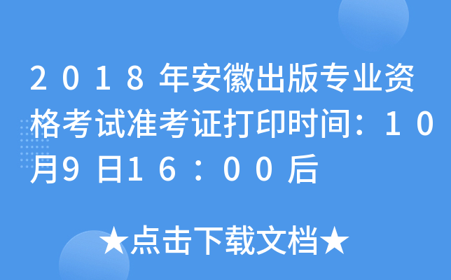 2018年安徽出版专业资格考试准考证打印时间：10月9日16：00后