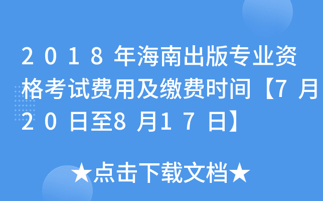 2018年海南出版专业资格考试费用及缴费时间【7月20日至8月17日】