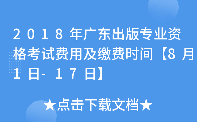 2018年广东出版专业资格考试费用及缴费时间【8月1日-17日】