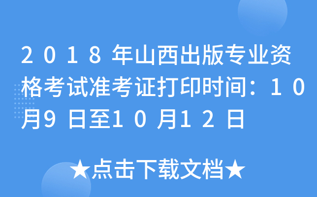 2018年山西出版专业资格考试准考证打印时间：10月9日至10月12日