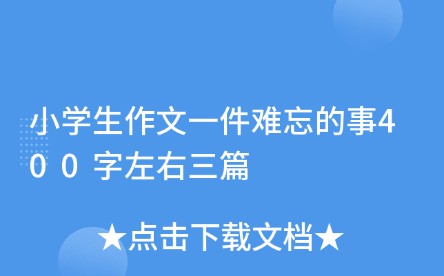 小开云kaiyun(中国)生作文一件难忘的事400字左右三篇