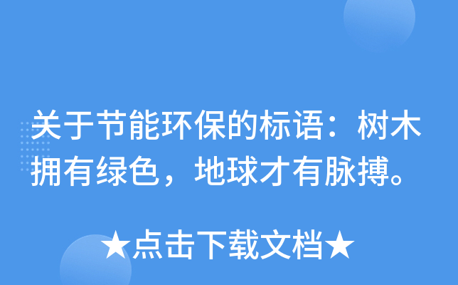关于节能环保的标语：树木拥有绿色，地球才有脉搏。