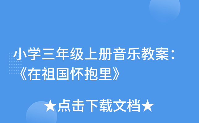 小开云kaiyun(中国)三年级上册音乐教案：《在祖国怀抱里》