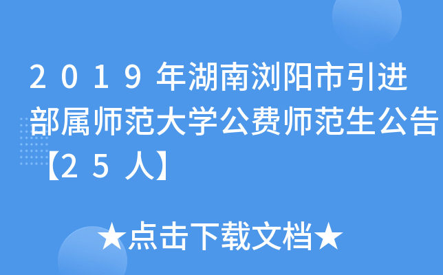 2019年湖南浏阳市引进部属师范大开云kaiyun(中国)公费师范生公告【25人】