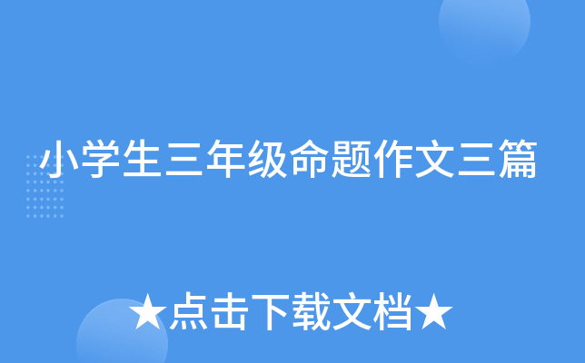 小开云kaiyun(中国)生三年级命题作文三篇