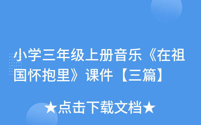 小开云kaiyun(中国)三年级上册音乐《在祖国怀抱里》课件【三篇】