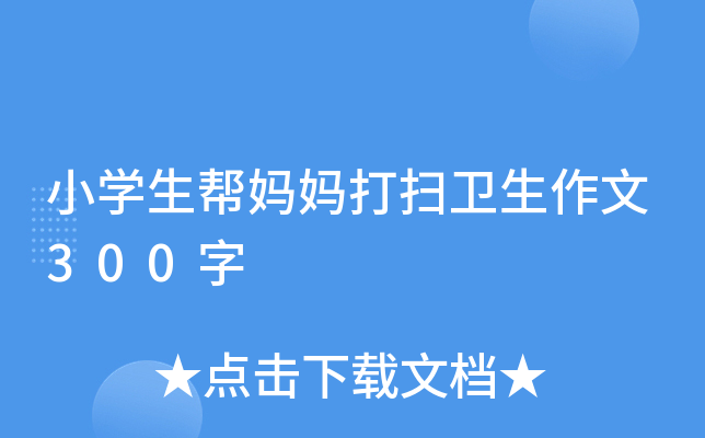 小开云kaiyun(中国)生帮妈妈打扫卫生作文300字