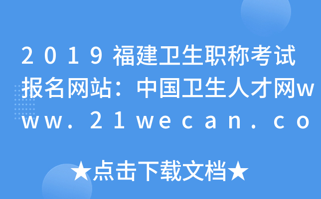 2019福建卫生职称考试报名网站：中国卫生人才网www.21wecan.com