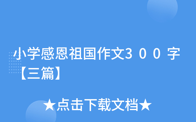小开云kaiyun(中国)感恩祖国作文300字【三篇】