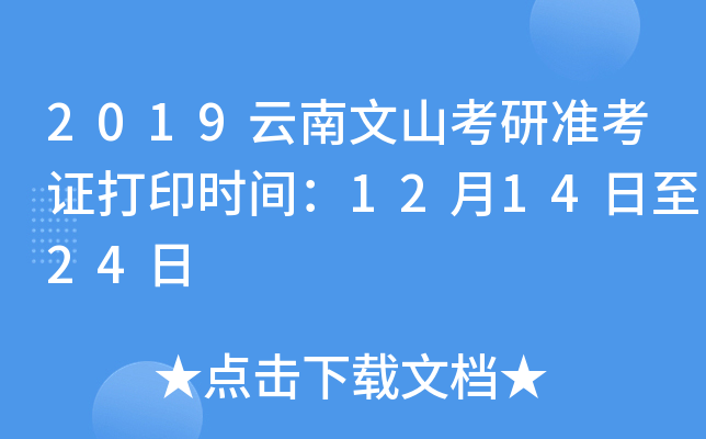2019云南文山考研准考证打印时间：12月14日至24日