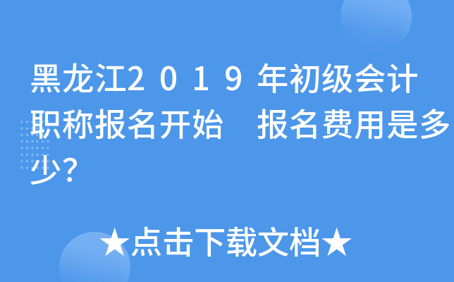 黑龙江2019年初级会计职称报名开始 报名费用是多少？