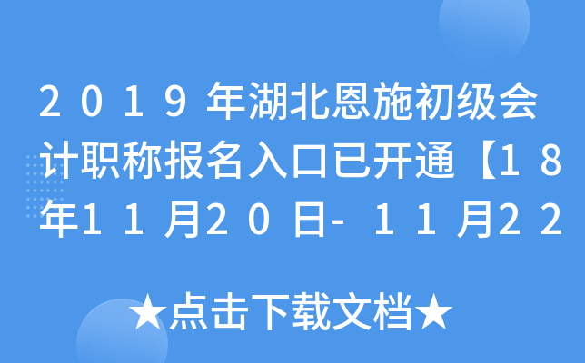2019年湖北恩施初级会计职称报名入口已开通【18年11月20日-11月22日】 2019年湖北恩施初级会计职称报名入口已开通【18年11月20日-11月22日】