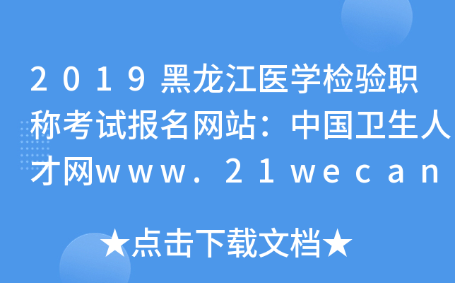 2019黑龙江医开云kaiyun(中国)检验职称考试报名网站：中国卫生人才网www.21wecan.com