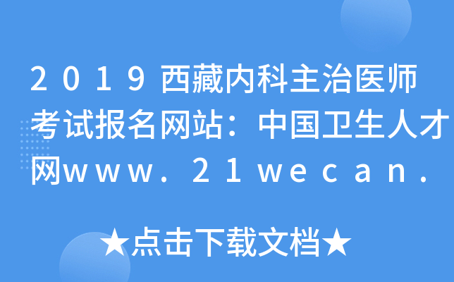 2019西藏内科主治医师考试报名网站：中国卫生人才网www.21wecan.com
