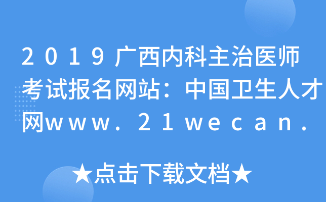 2019广西内科主治医师考试报名网站：中国卫生人才网www.21wecan.com