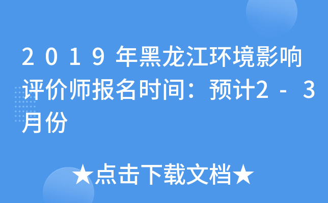 2019年黑龙江环境影响评价师报名时间：预计2-3月份