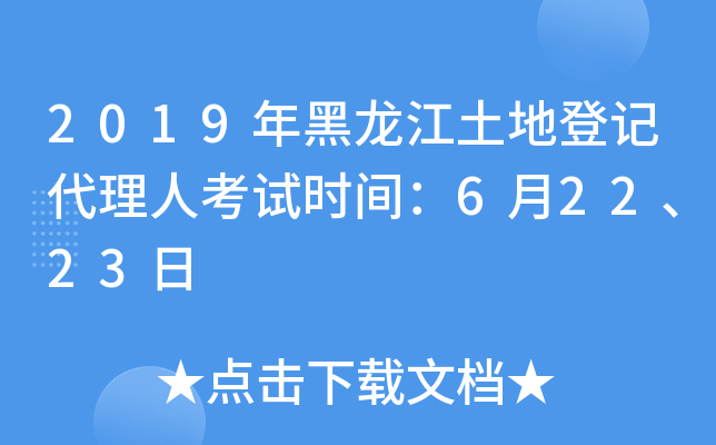 2019年黑龙江土地登记代理人考试时间：6月22、23日