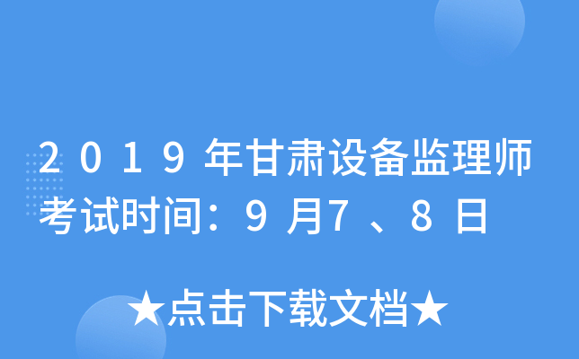 2019年甘肃设备监理师考试时间：9月7、8日