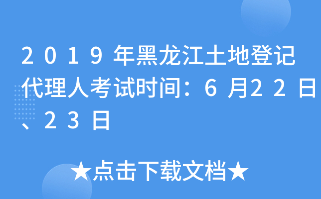 2019年黑龙江土地登记代理人考试时间：6月22日、23日