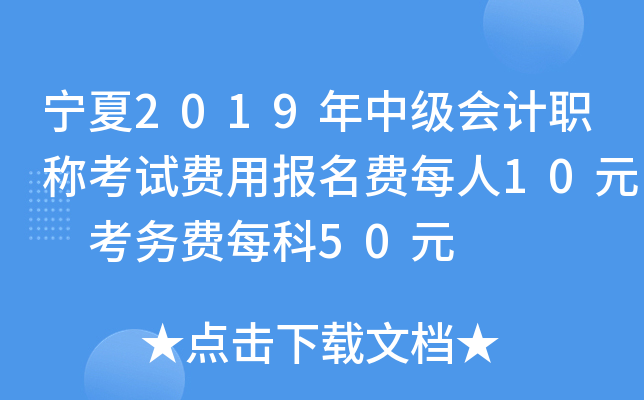 宁夏2019年中级会计职称考试费用报名费每人10元 考务费每科50元