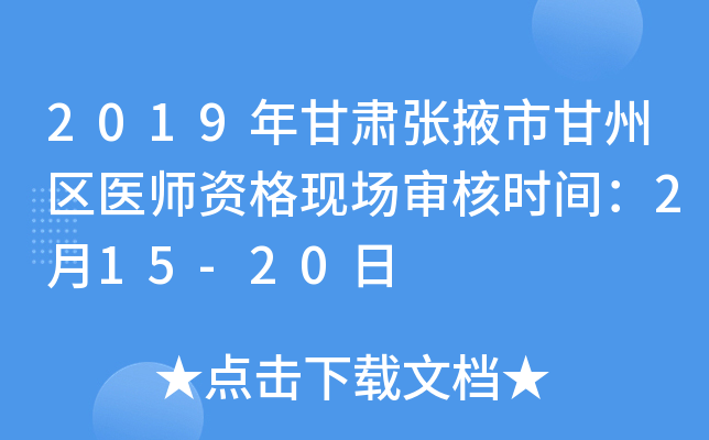 2019年甘肃张掖市甘州区医师资格现场审核时间：2月15-20日