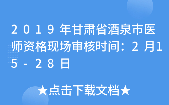 2019年甘肃省酒泉市医师资格现场审核时间：2月15-28日