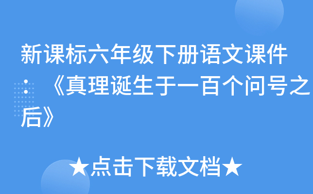 新课标六年级下册语文课件：《真理诞生于一百个问号之后》