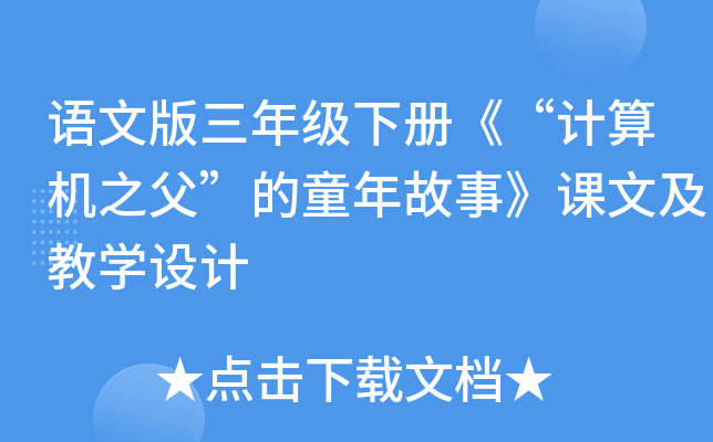 语文版三年级下册《“计算机之父”的童年故事》课文及教开云kaiyun(中国)设计