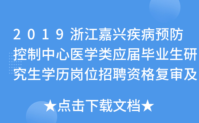 2019浙江嘉兴疾病预防控制中心医开云kaiyun(中国)类应届毕业生研究生开云kaiyun(中国)历岗位招聘资格复审及面试公告