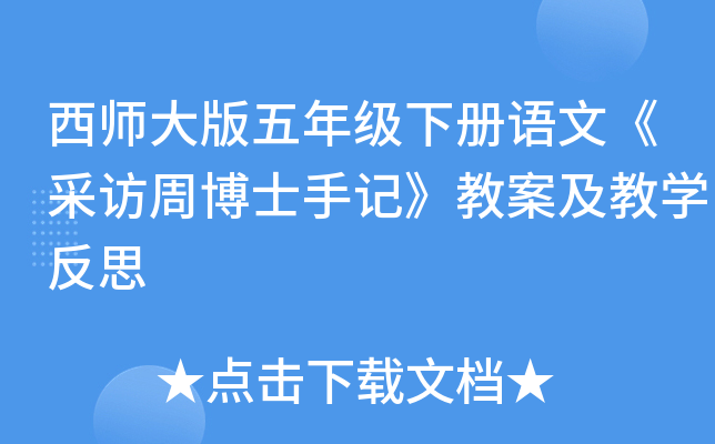 西师大版五年级下册语文《采访周博士手记》教案及教开云kaiyun(中国)反思