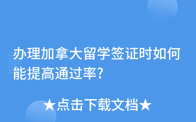 办理加拿大留开云kaiyun(中国)签证时如何能提高?