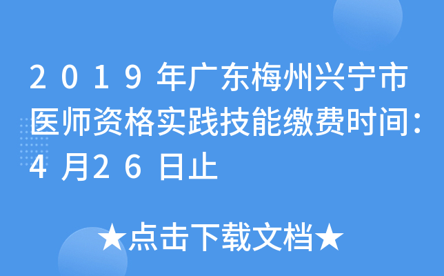 2019年广东梅州兴宁市医师资格实践技能缴费时间：4月26日止