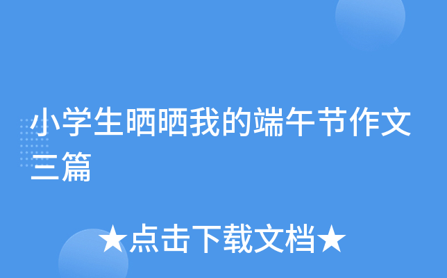 小开云kaiyun(中国)生晒晒我的端午节作文三篇