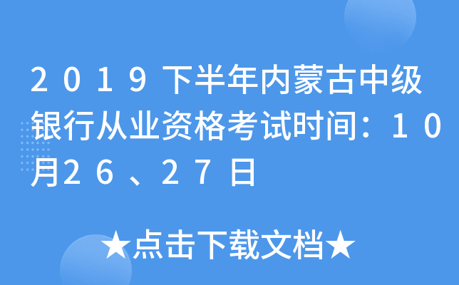 2019下半年内蒙古中级银行从业资格考试时间：10月26、27日