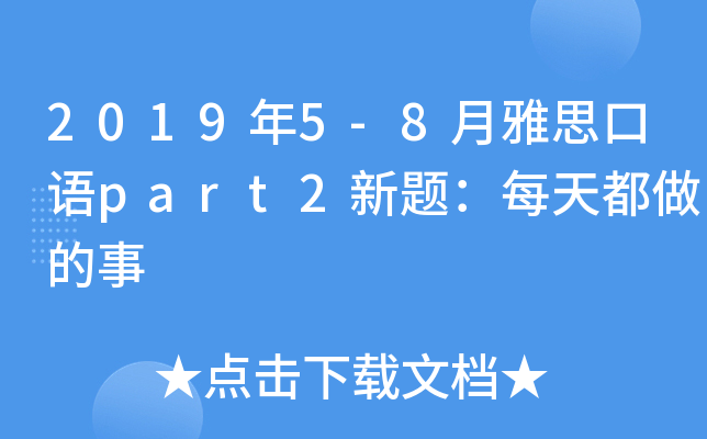 2019年5-8月雅思口语part2新题：每天都做的事