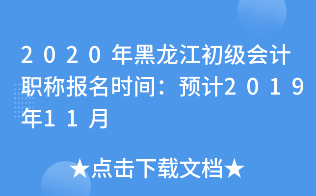 2020年黑龙江初级会计职称报名时间：预计2019年11月