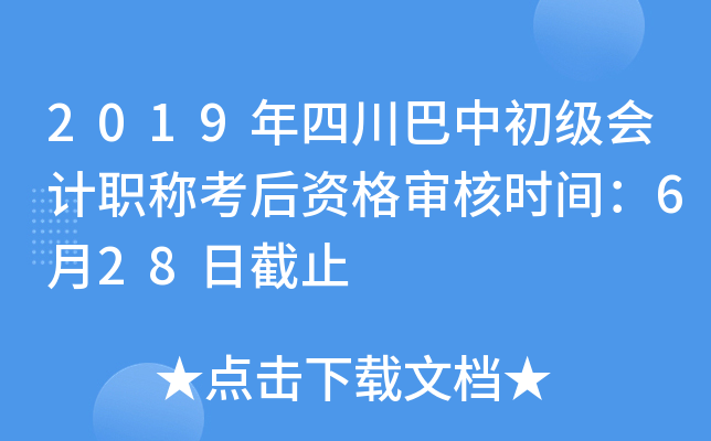 2019年四川巴中初级会计职称考后资格审核时间：6月28日截止