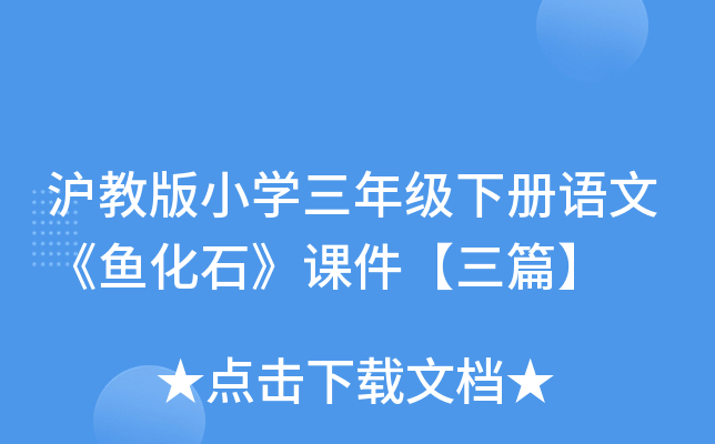 沪教版小开云kaiyun(中国)三年级下册语文《鱼化石》课件【三篇】