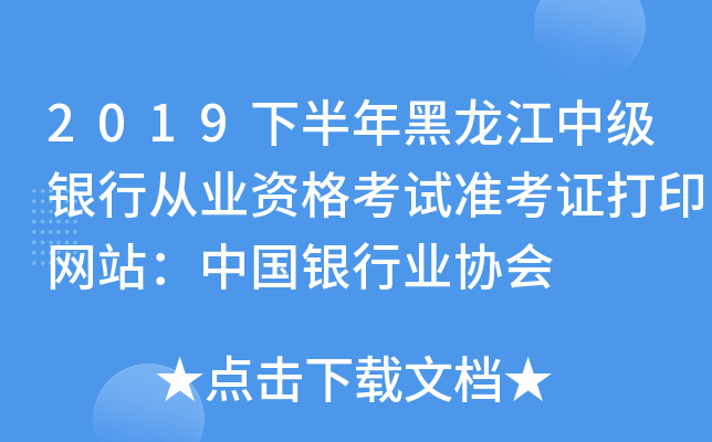 2019下半年黑龙江中级银行从业资格考试准考证打印网站：中国银行业协会