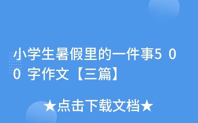 小开云kaiyun(中国)生暑假里的一件事500字作文【三篇】